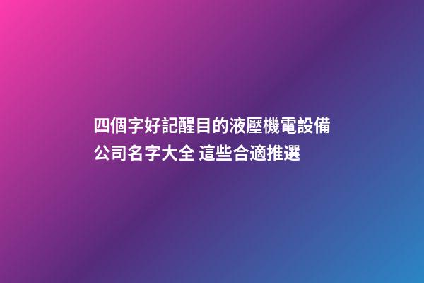 四個字好記醒目的液壓機電設備公司名字大全 這些合適推選
